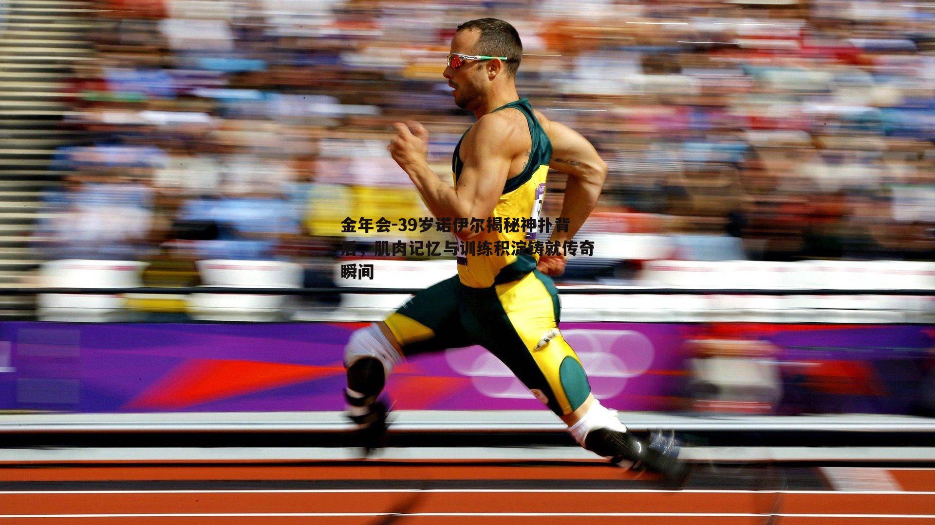 39岁诺伊尔揭秘神扑背后，肌肉记忆与训练积淀铸就传奇瞬间