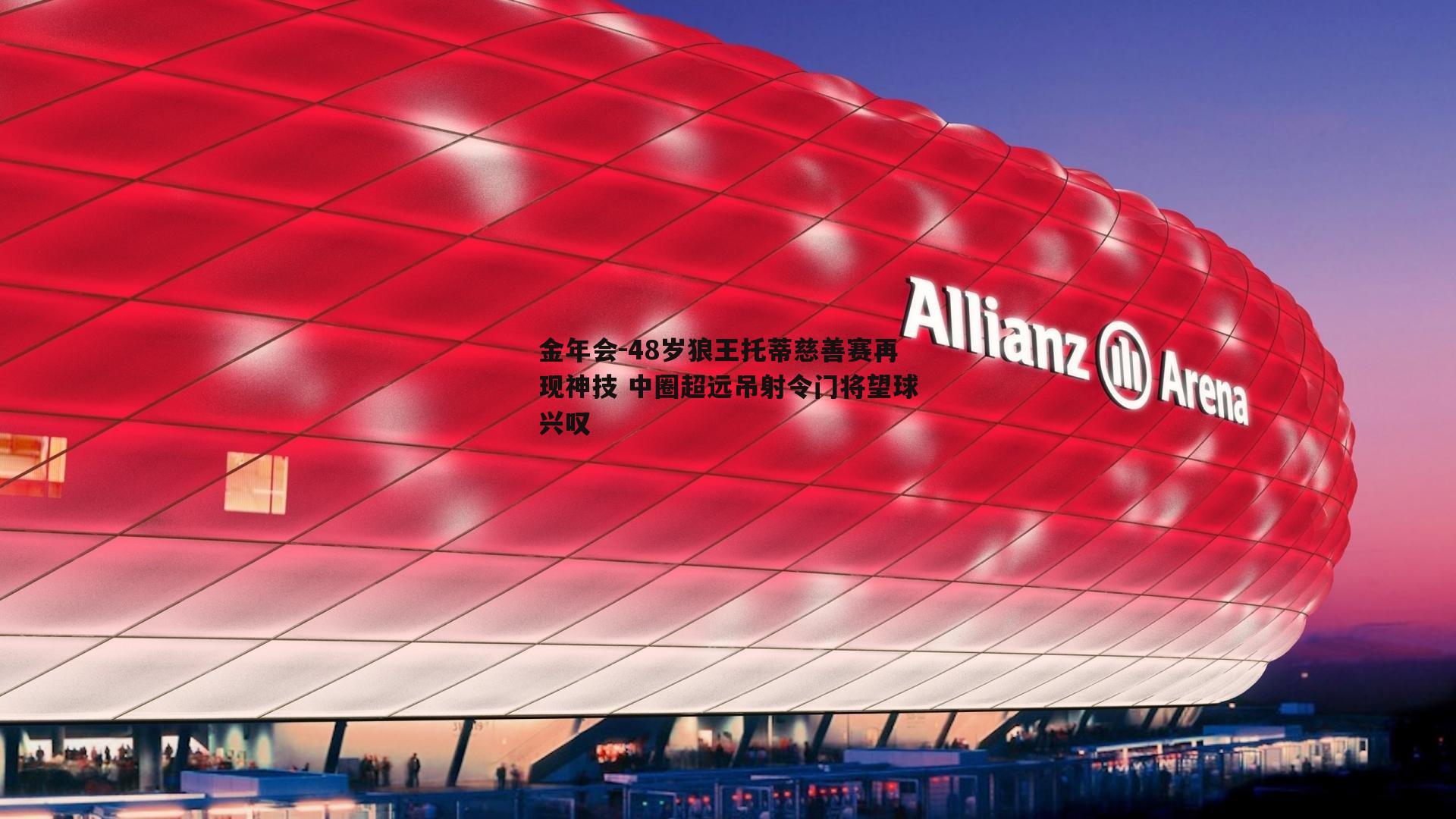 48岁狼王托蒂慈善赛再现神技 中圈超远吊射令门将望球兴叹